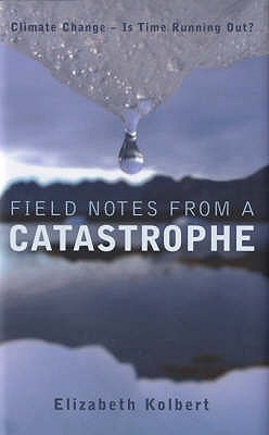 Field Notes from a Catastrophe: Climate Change - Is Time Running Out? - Kolbert