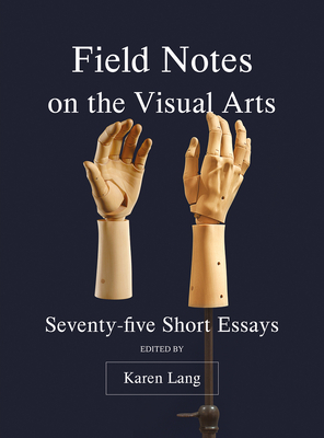Field Notes on the Visual Arts: Seventy-Five Short Essays - Lang, Karen (Editor)