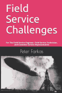 Field Service Challenges: For the Field Service Engineer, Field Service Technician, and Customer Service Representative