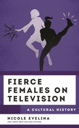 Fierce Females on Television: A Cultural History