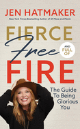 Fierce, Free, and Full of Fire: The Guide to Being Glorious You