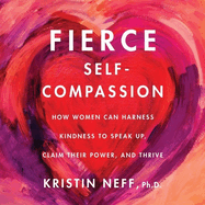Fierce Self-Compassion: How to Harness Kindness to Speak Up, Claim Your Power, and Thrive