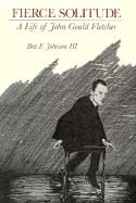 Fierce Solitude: A Life of John Gould Fletcher