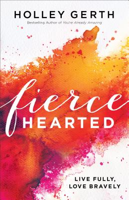 Fiercehearted: Live Fully, Love Bravely - Gerth, Holley