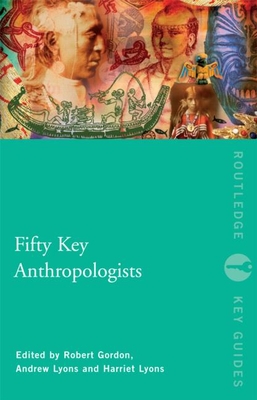 Fifty Key Anthropologists - Gordon, Robert (Editor), and Lyons, Harriet (Editor), and Lyons, Andrew (Editor)