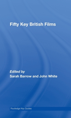 Fifty Key British Films - Barrow, Sarah (Editor), and White, John, Dr. (Editor)