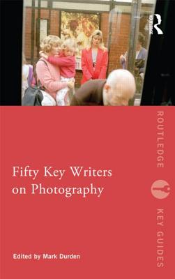 Fifty Key Writers on Photography - Durden, Mark (Editor)