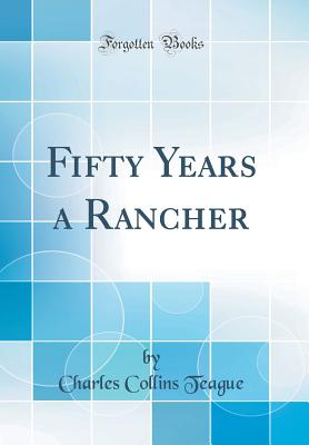 Fifty Years a Rancher (Classic Reprint) - Teague, Charles Collins