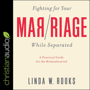 Fighting for Your Marriage While Separated: A Practical Guide for the Brokenhearted