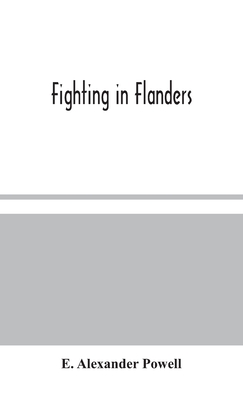 Fighting In Flanders - E Alexander Powell