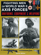 Fighting Men of World War II Axis Forces: Uniforms, Equipment and Weapons