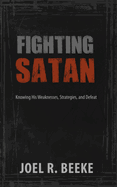 Fighting Satan: Knowing His Weaknesses, Strategies, and Defeat