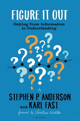 Figure It Out: Getting from Information to Understanding - Anderson, Stephen P, and Fast, Karl