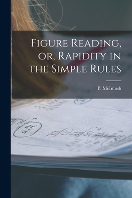 Figure Reading, or, Rapidity in the Simple Rules [microform] - McIntosh, P (Phineas) D 1936 (Creator)