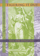 Figuring It Out: Science, Gender, and Visual Culture