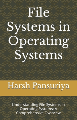 File Systems in Operating Systems: Understanding File Systems in Operating Systems: A Comprehensive Overview - Pansuriya, Harsh, and Pansuriya P, Harsh Hasmukbhai