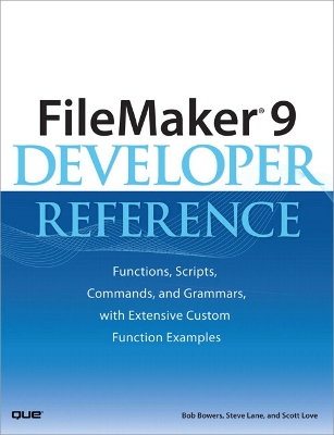 FileMaker 9 Developer Reference: Functions, Scripts, Commands, and Grammars, with Extensive Custom Function Examples - Bowers, Bob, and Lane, Steve, and Love, Scott