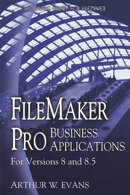 FileMaker Pro Business Applications - For Versions 8 and 8.5: . - Evans, Arthur, Professor