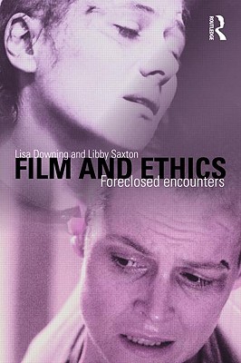 Film and Ethics: Foreclosed Encounters - Downing, Lisa, and Saxton, Libby, Professor