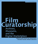 Film Curatorship: Archives, Museums, and the Digital Marketplace
