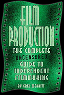 Film Production: The Complete Uncensored Guide to Filmmaking