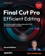 Final Cut Pro Efficient Editing: The ultimate guide to editing video with FCP 12 for faster, smarter workflows