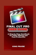 Final Cut Pro User Guide: A Step-by-Step Handbook for Video Editing and Post-Production