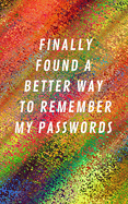 Finally Found A Better Way To Remember My Passwords: Internet Address & Password Log Book Tracker Notebook Gift