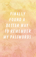 Finally Found A Better Way To Remember My Passwords: Internet Address & Password Log Book Tracker Notebook Gift