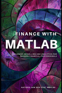 Finance with MATLAB: Advanced Modelling and Analytics for Modern Financial Professionals: A Comprehensive Guide for 2024