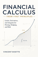 Financial Calculus from First Principles: Limits, Derivatives, and Integrals for Pricing, Hedging, and Risk