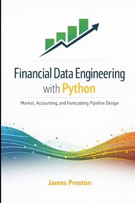 Financial Data Engineering with Python: Market, Accounting, and Forecasting Pipeline Design - Munrow, Danny (Editor), and Preston, James