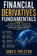 Financial Derivatives Fundamentals: A Practical Guide to Options, Futures, Forwards, and Basic Pricing Models