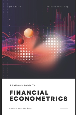 Financial Economtrics with Python: A Pythonic Guide for 2024 - Publishing, Reactive, and Schwartz, Alice (Editor), and Van Der Post, Hayden