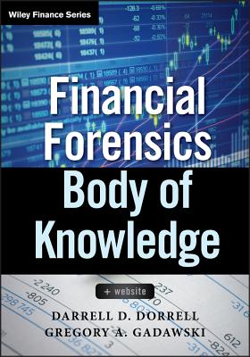 Financial Forensics Body of Knowledge, + Website - Dorrell, Darrell D., and Gadawski, Gregory A.