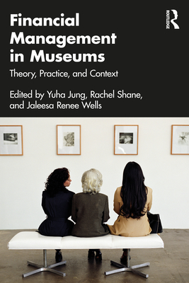 Financial Management in Museums: Theory, Practice, and Context - Jung, Yuha (Editor), and Shane, Rachel (Editor), and Wells, Jaleesa (Editor)