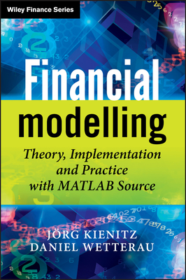 Financial Modelling: Theory, Implementation and Practice with MATLAB Source - Kienitz, Joerg, and Wetterau, Daniel