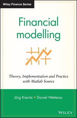 Financial Modelling: Theory, Implementation and Practice with MATLAB Source - Kienitz, Joerg, and Wetterau, Daniel