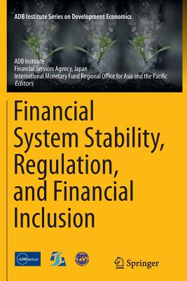 Financial System Stability, Regulation, and Financial Inclusion - Adb Institute (Editor), and Financial Services Agency Japan (Editor), and International Monetary Fund Regiona (Editor)