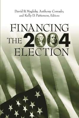 Financing the 2004 Election - Magleby, David B (Editor), and Corrado, Anthony (Editor), and Patterson, Kelly D (Editor)