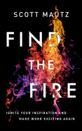 Find the Fire: Ignite Your Inspiration--And Make Work Exciting Again