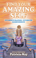 Find Your Amazing Self: Five Mindful Practices, Five Minutes, Maximum Results