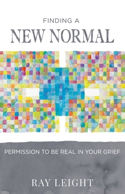 Finding A New Normal: Permission To Be Real In Your Grief - Leight, Ray