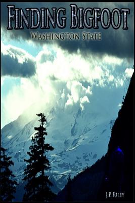Finding Bigfoot: Washington State - Riley, J P