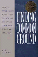 Finding Common Ground: How to Communicate with Those Outside the Christian Community...While We Still Can