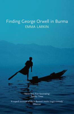 Finding George Orwell in Burma - Larkin, Emma