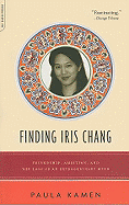 Finding Iris Chang: Friendship, Ambition, and the Loss of an Extraordinary Mind