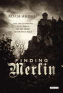 Finding Merlin: The Truth Behind the Legend of the Great Arthurian Mage