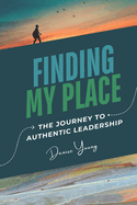 Finding My Place: My Journey to Authentic Leadership: Includes Leadership Tips and Relective Questions