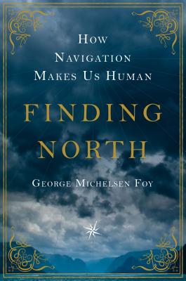 Finding North: How Navigation Makes Us Human - Foy, George Michelsen